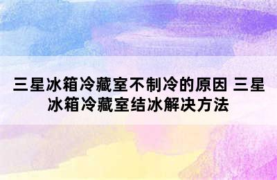 三星冰箱冷藏室不制冷的原因 三星冰箱冷藏室结冰解决方法